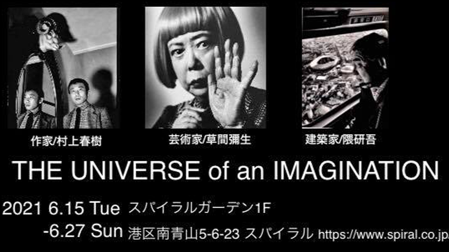 The UNIVERSE of an IMAGINATION 2021年　6月15日(火)-27日(日)　スパイラルガーデン